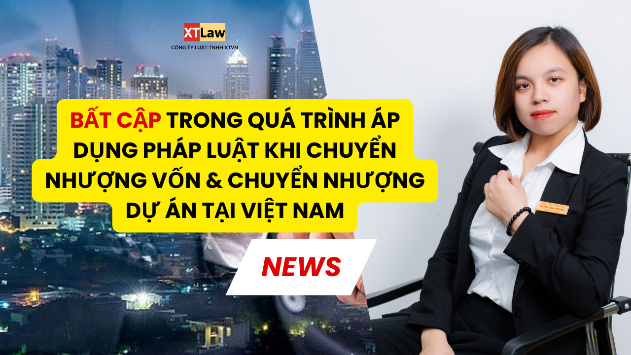 Bất cập trong quá trình áp dụng pháp luật khi chuyển nhượng vốn & chuyển nhượng dự án tại Việt Nam