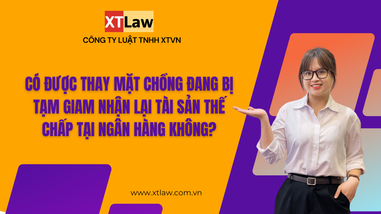 Có được thay mặt chồng đang bị tạm giam nhận lại tài sản thế chấp tại ngân hàng không?