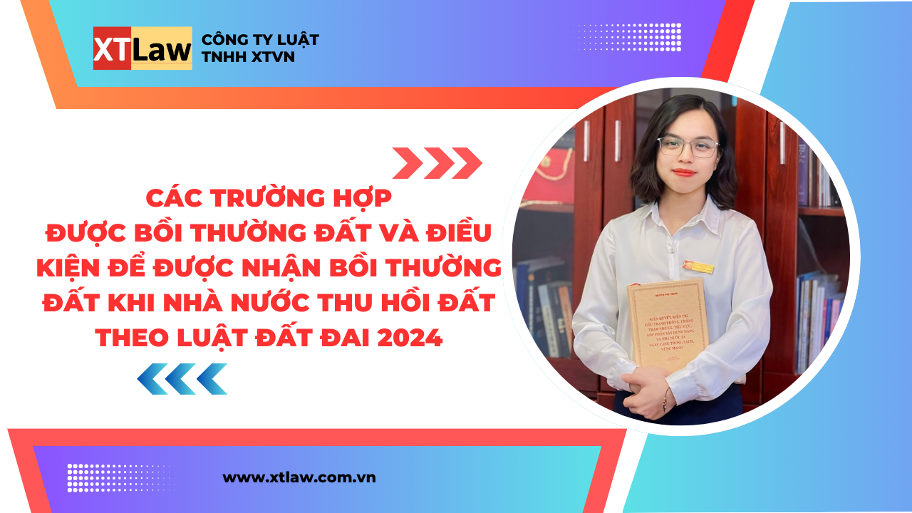 Các trường hợp được bồi thường đất và điều kiện để được nhận bồi thường đất khi nhà nước thu hồi đất theo luật đất đai 2024