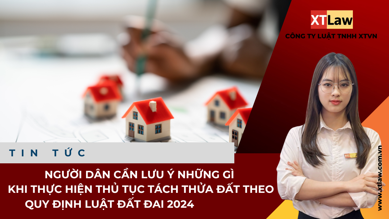 Người dân cần lưu ý những gì khi thực hiện thủ tục tách thửa đất theo quy định luật đất đai 2024