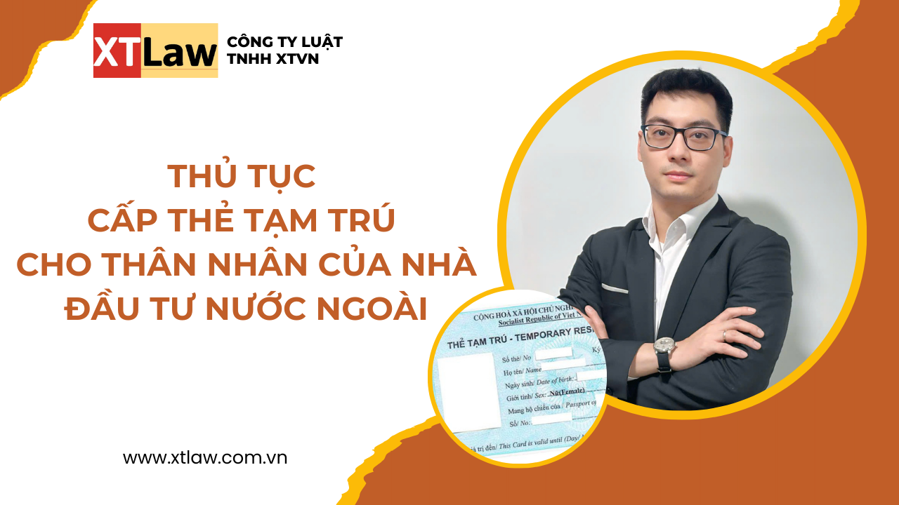 Thủ tục cấp thẻ tạm trú  Cho thân nhân của nhà đầu tư nước ngoài